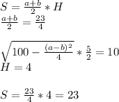 S=\frac{a+b}{2}*H\\&#10; \frac{a+b}{2}=\frac{23}{4}\\\\&#10; \sqrt{100-\frac{ (a-b)^2 }{4}}*\frac{5}{2}=10\\&#10;H=4\\\\&#10;S=\frac{23}{4}*4=23