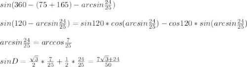 sin(360-(75+165)-arcsin\frac{24}{25})\\\\&#10;sin(120-arcsin\frac{24}{25}) = sin120*cos(arcsin\frac{24}{25})-cos120*sin(arcsin\frac{24}{25})\\\\&#10;arcsin\frac{24}{25}=arccos\frac{7}{25}\\\\ &#10; sinD=\frac{\sqrt{3}}{2}*\frac{7}{25}+\frac{1}{2}*\frac{24}{25}=\frac{7\sqrt{3}+24}{50}