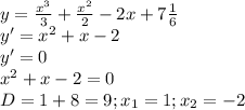 y= \frac{x^{3}}{3} + \frac{ x^{2} }{2} -2x+7 \frac{1}{6} \\ &#10;y'= x^{2} +x-2 \\ &#10;y'=0 \\ &#10; x^{2} +x-2=0 \\ &#10;D=1+8=9;x_{1}=1;x_{2}=-2 \\