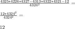 \frac{4325*4226*4327-4313*4322*4321-12}{4324^2}=\\\\\frac{12*4324^2}{4324^2}=\\\\12