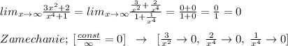 lim_{x\to \infty}\frac{3x^2+2}{x^4+1}=lim_{x\to \infty}\frac{\frac{3}{x^2}+\frac{2}{x^4}}{1+\frac{1}{x^4}}=\frac{0+0}{1+0}=\frac{0}{1}=0\\\\Zamechanie;\; [\frac{const}{\infty}=0]\; \; \to \; \; [\frac{3}{x^2}\to 0,\; \frac{2}{x^4}\to 0,\; \frac{1}{x^4}\to 0]