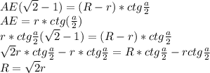 AE(\sqrt{2}-1)=(R-r)*ctg\frac{a}{2}\\&#10;AE=r*ctg(\frac{a}{2})\\&#10;r*ctg\frac{a}{2}(\sqrt{2}-1)=(R-r)*ctg\frac{a}{2}\\&#10;\sqrt{2}r*ctg\frac{a}{2}-r*ctg\frac{a}{2}=R*ctg\frac{a}{2}-rctg\frac{a}{2}\\&#10;R=\sqrt{2}r