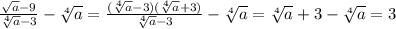 \frac{ \sqrt{a} -9}{ \sqrt[4]{a} -3} - \sqrt[4]{a} =\frac{ (\sqrt[4]{a} -3)(\sqrt[4]{a} +3)}{ \sqrt[4]{a} -3}- \sqrt[4]{a} =\sqrt[4]{a} +3-\sqrt[4]{a}=3