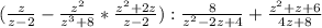 (\frac{z}{z-2}-\frac{z^2}{z^3+8}*\frac{z^2+2z}{z-2}):\frac{8}{z^2-2z+4}+\frac{z^2+z+6}{4z+8}