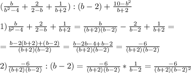 ( \frac{b}{b^2-4} + \frac{2}{2-b} + \frac{1}{b+2} ):(b-2)+ \frac{10-b^2}{b+2} \\ \\ &#10;1) \frac{b}{b^2-4} + \frac{2}{2-b} + \frac{1}{b+2}=\frac{b}{(b+2)(b-2)} - \frac{2}{b-2} + \frac{1}{b+2}= \\ \\ =\frac{b-2(b+2)+(b-2)}{(b+2)(b-2)}=\frac{b-2b-4+b-2}{(b+2)(b-2)}=\frac{-6}{(b+2)(b-2)} \\ \\ 2) \frac{-6}{(b+2)(b-2)}:(b-2)=\frac{-6}{(b+2)(b-2)}*\frac{1}{b-2}=\frac{-6}{(b+2)(b-2)^2}