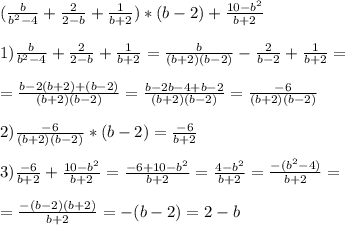 ( \frac{b}{b^2-4} + \frac{2}{2-b} + \frac{1}{b+2} )*(b-2)+\frac{10-b^2}{b+2} \\ \\ 1) \frac{b}{b^2-4} + \frac{2}{2-b} + \frac{1}{b+2}=\frac{b}{(b+2)(b-2)} - \frac{2}{b-2} + \frac{1}{b+2}= \\ \\ =\frac{b-2(b+2)+(b-2)}{(b+2)(b-2)}=\frac{b-2b-4+b-2}{(b+2)(b-2)}=\frac{-6}{(b+2)(b-2)} \\ \\ &#10;2) \frac{-6}{(b+2)(b-2)}*(b-2)=\frac{-6}{b+2} \\ \\ 3) \frac{-6}{b+2}+\frac{10-b^2}{b+2}=\frac{-6+10-b^2}{b+2}=\frac{4-b^2}{b+2}=\frac{-(b^2-4)}{b+2}= \\ \\ =\frac{-(b-2)(b+2)}{b+2}=-(b-2)=2-b