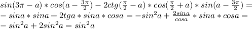 sin(3 \pi -a)*cos(a- \frac{3 \pi }{2} )-2ctg( \frac{ \pi }{2} -a)*cos( \frac{\pi }{2} +a)*sin(a- \frac{3 \pi }{2})= \\ &#10;-sina*sina+2tga*sina*cosa=-sin^{2}a+ \frac{2sina}{cosa} *sina*cosa= \\ &#10;-sin^{2}a+2sin^{2}a=sin^{2}a \\