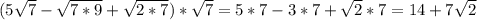 (5 \sqrt{7}- \sqrt{7*9}+ \sqrt{2*7})* \sqrt{7}=5*7-3*7+ \sqrt{2}*7=14+7 \sqrt{2}