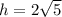 h = 2 \sqrt{5}