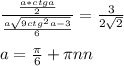 \frac{ \frac{a*ctga}{2} }{ \frac{a \sqrt{9 ctg^2a-3}}{6}} = \frac{3}{2\sqrt{2}} \\\\&#10; a=\frac{\pi}{6}+\pi\*n&#10;n\inN