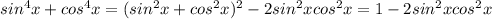 sin^{4} x+cos^{4} x= (sin^{2} x+cos^{2} x)^{2} - 2sin^{2} xcos^{2} x=1-2sin^{2} xcos^{2} x