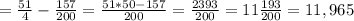 =\frac{51}{4} - \frac{157}{200}= \frac{51*50-157}{200} = \frac{2393}{200} =11 \frac{193}{200} =11,965