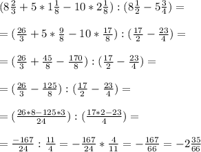 (8 \frac{2}{3} +5 *1 \frac{1}{8} - 10 * 2 \frac{1}{8}): (8 \frac{1}{2} - 5 \frac{3}{4})= \\ \\ &#10;=(\frac{26}{3} +5 *\frac{9}{8} - 10*\frac{17}{8}): (\frac{17}{2} - \frac{23}{4})= \\ \\ &#10;=(\frac{26}{3} +\frac{45}{8} - \frac{170}{8}): (\frac{17}{2} - \frac{23}{4})= \\ \\ &#10;=(\frac{26}{3} - \frac{125}{8}): (\frac{17}{2} - \frac{23}{4})= \\ \\ &#10;=(\frac{26*8-125*3}{24} ): (\frac{17*2-23}{4})= \\ \\ &#10;=\frac{-167}{24} : \frac{11}{4}=-\frac{167}{24}* \frac{4}{11}=- \frac{167}{66} =-2 \frac{35}{66}