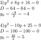 3)y^{2} +8y+16=0 \\ D=64-64=0 \\ y _{0} = \frac{-8}{2} =-4 \\ \\ 4)y^{2} -10y+25=0 \\ D=100-100=0 \\ y_{0} = \frac{10}{2} =5