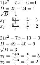 1) x^{2} -5x+6=0 \\ D=25-24=1 \\ \sqrt{D} =1 \\ x_{1} = \frac{5+1}{2} = \frac{6}{2} =3 \\ x_{2} = \frac{5-1}{2} = \frac{4}{2} =2 \\ \\ 2) x^{2} -7x+10=0 \\ D=49-40=9 \\ \sqrt{D} =3 \\ x_{1} = \frac{7+3}{2} = \frac{10}{2} =5 \\ x_{2} = \frac{7-3}{2} = \frac{4}{2} =2 \\ \\