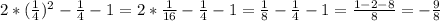 2* ( \frac{1}{4}) ^{2} - \frac{1}{4}-1=2* \frac{1}{16} - \frac{1}{4} -1= \frac{1}{8} - \frac{1}{4} -1= \frac{1-2-8}{8} =- \frac{9}{8}