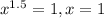 x^{1.5}=1, x=1