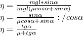 \eta= \frac{mgl*sin \alpha }{mgl(\mu cos \alpha +sin \alpha )}\\ \eta=\frac{sin \alpha }{\mu cos \alpha +sin \alpha } :/ cos \alpha \\ \eta=\frac{tg \alpha }{\mu+tg \alpha }