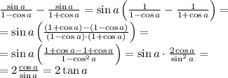 \frac{\sin a}{1-\cos a}-\frac{\sin a}{1+\cos a}=\sin a\left(\frac1{1-\cos a}-\frac1{1+\cos a}\right)=\\&#10;=\sin a\left(\frac{\left(1+\cos a\right)-\left(1-\cos a\right)}{\left(1-\cos a\right)\cdot\left(1+\cos a\right)}\right)=\\&#10;=\sin a\left(\frac{1+\cos a-1+\cos a}{1-\cos^2a}\right)=\sin a\cdot\frac{2\cos a}{\sin^2a}=\\&#10;=2\frac{\cos a}{\sin a}=2\tan a