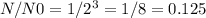 N/N0=1/2 ^{3} =1/8=0.125