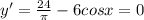 y'= \frac{24}{ \pi } -6cosx=0