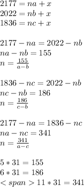 2177=na+x\\2022=nb+x\\1836=nc+x\\\\2177-na=2022-nb\\na-nb=155 \\n=\frac{155}{a-b} \\\\1836-nc=2022-nb\\nc-nb=186\\n=\frac{186}{c-b}\\\\2177-na=1836-nc\\na-nc=341\\n=\frac{341}{a-c}\\\\5*31=155\\6*31=186\\<span11*31=341