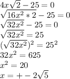 4x \sqrt{2} -25=0 \\ \sqrt{16 x^{2} *2} -25=0 \\ \sqrt{32 x^{2} } -25=0 \\ \sqrt{32 x^{2} } =25 \\( \sqrt{32 x^{2} })^{2} =25^{2} \\ 32 x^{2} =625 \\ x^{2} =20 \\ x=+-2 \sqrt{5}