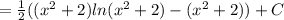 = \frac{1}{2} ( ( x^{2} +2)ln( x^{2} +2)-( x^{2} +2)) +C