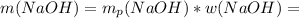 m(NaOH)=m _{p} (NaOH)*w(NaOH)=