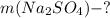 m(Na_{2} SO _{4} )-?