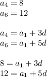 a _{4} =8 \\ a _{6} =12 \\ \\ a _{4} =a_{1} +3d \\ a _{6} =a _{1} +5d \\ \\ 8 =a_{1} +3d \\ 12 =a _{1} +5d \\