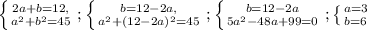 \left \{ {{2a+b=12}, \atop { a^{2}+ b^{2} =45 }} \right. ; \left \{ {{b=12-2a}, \atop {a^{2}+ (12-2a)^{2}=45 }} \right. ; \left \{ {{b=12-2a} \atop {5 a^{2}-48a+99=0 }} \right. ; \left \{ {{a=3} \atop {b=6}} \right.