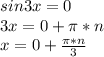 sin3x=0 \\ &#10;3x=0+ \pi *n \\ &#10;x=0+ \frac{ \pi *n}{3} \\