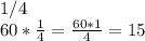 1/4 \\ 60* \frac{1}{4} = \frac{60*1}{4} =15