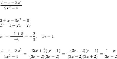 \dfrac{2+x-3x^2}{9x^2-4}\\\\\\2+x-3x^2=0\\D=1+24=25\\\\x_1=\dfrac{-1+5}{-6}=-\dfrac{2}{3};\quad x_2=1\\\\\\\dfrac{2+x-3x^2}{9x^2-4}=\dfrac{-3(x+\frac{2}{3})(x-1)}{(3x-2)(3x+2)}=\dfrac{-(3x+2)(x-1)}{(3x-2)(3x+2)}=\dfrac{1-x}{3x-2}