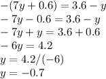 -(7y+0.6)=3.6-y \\ -7y-0.6=3.6-y \\ -7y+y=3.6+0.6 \\ -6y=4.2\\y=4.2/(-6)\\y=-0.7