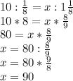 10: \frac{1}{8} =x:1 \frac{1}{8} \\ &#10;10*8=x* \frac{8}{9} \\ &#10;80=x* \frac{8}{9} \\&#10;x=80: \frac{8}{9} \\ &#10;x=80* \frac{9}{8} \\ &#10;x=90 \\