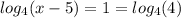 log_{4}(x-5)=1=log_{4}(4)