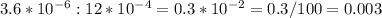 3.6*10 ^{-6} :12*10 ^{-4} =0.3*10 ^{-2} =0.3/100=0.003