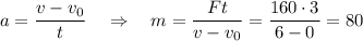 a=\dfrac{v-v_0}{t}\quad\Rightarrow\quad m=\dfrac{Ft}{v-v_0}=\dfrac{160\cdot 3}{6-0}=80