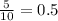 \frac{5}{10} =0.5