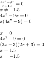 \frac{4x^3-9x}{x+1.5} =0 \\ &#10;x \neq -1.5 \\ 4x^3-9x=0 \\ x(4x^2-9)=0 \\ \\ x=0 \\ 4x^2-9=0 \\ (2x-3)(2x+3)=0 \\ x=1.5 \\ x=-1.5