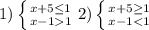 1) \left \{ {{x+5 \leq 1} \atop {x-11}} \right. 2) \left \{ {{x+5 \geq 1} \atop {x-1<1}} \right.