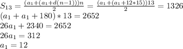 S_{13}= \frac{(a_1+(a_1+d(n-1)))n}{2}= \frac{(a_1+(a_1+12*15))13}{2}=1326 \\ (a_1+a_1+180)*13=2652 \\ 26a_1+2340=2652 \\ 26a_1=312 \\ a_1=12