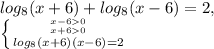 log _{8} (x+6)+log _{8} (x-6)=2, \\ &#10; \left \{ {{x-60} \atop {x+60} }\atop {log _{8}(x+6)(x-6)=2 \right.