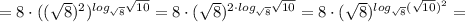 =8\cdot (( \sqrt{8}) ^{2} ) ^{log_{ \sqrt{8} } \sqrt{10} }=8\cdot ( \sqrt{8}) ^{2\cdot log _{ \sqrt{8} } \sqrt{10} } =8\cdot ( \sqrt{8}) ^{log _{ \sqrt{8} } ( \sqrt{10}) ^{2} }=