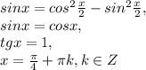 sinx=cos ^{2} \frac{x}{2} -sin ^{2} \frac{x}{2}, \\ sinx=cosx, \\ tgx=1, \\ x= \frac{ \pi }{4} + \pi k,k\in Z