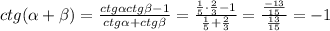 ctg( \alpha + \beta )= \frac{ctg \alpha ctg \beta -1}{ctg \alpha +ctg \beta }= \frac{ \frac{1}{5}\cdot \frac{2}{3} -1 }{ \frac{1}{5}+ \frac{2}{3} } = \frac{ \frac{-13}{15} }{ \frac{13}{15} } =-1