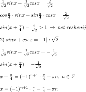 \frac{1}{\sqrt2}sinx+\frac{1}{\sqrt2}cosx=\frac{2}{\sqrt2}\\\\cos\frac{\pi}{4}\cdot sinx+sin\frac{\pi}{4}\cdot cosx=\frac{2}{\sqrt2}\\\\sin(x+\frac{\pi}{4})=\frac{2}{\sqrt2}1\; \to \; net\; reshenij\\\\2)\; sinx+cosx=-1|:\sqrt2\\\\\frac{1}{\sqrt2}sinx+\frac{1}{\sqrt2}cosx=-\frac{1}{\sqrt2}\\\\sin(x+\frac{\pi}{4})=-\frac{1}{\sqrt2}\\\\x+\frac{\pi}{4}=(-1)^{n+1}\cdot \frac{\pi}{4}+\pi n,\; n\in Z\\\\x=(-1)^{n+1}\cdot \frac{\pi}{4}-\frac{\pi}{4}+\pi n