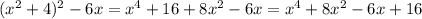 ( x^{2} +4)^{2} -6x= x^{4} +16+8 x^{2} -6x= x^{4} +8 x^{2} -6x+16